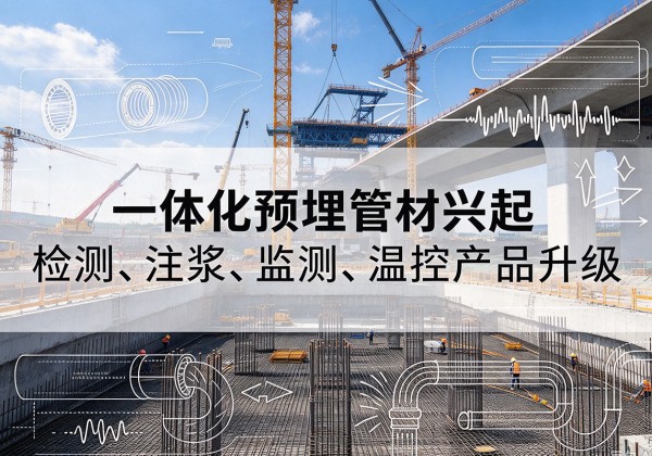 安远一体化管材产品兴起，声测注浆一体管、多功能预埋管应用增多